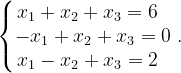 \dpi{120} \left\{\begin{matrix} x_{1}+x_{2}+x_{3}=6\; \; \\ -x_{1}+x_{2}+x_{3}=0\\ x_{1}-x_{2}+x_{3}=2\; \; \end{matrix}\right..